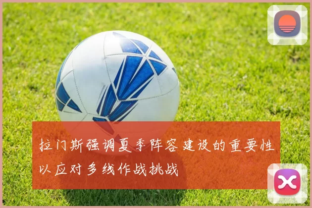 拉门斯强调夏季阵容建设的重要性以应对多线作战挑战