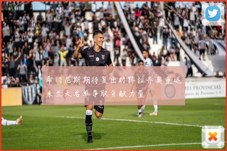 希门尼斯期待复出对阵拉齐奥重返米兰大名单争取贡献力量
