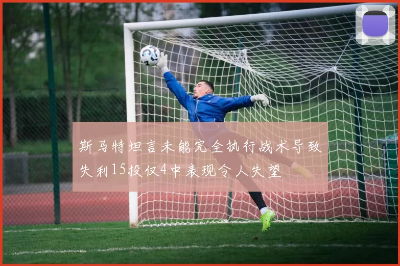 斯马特坦言未能完全执行战术导致失利15投仅4中表现令人失望