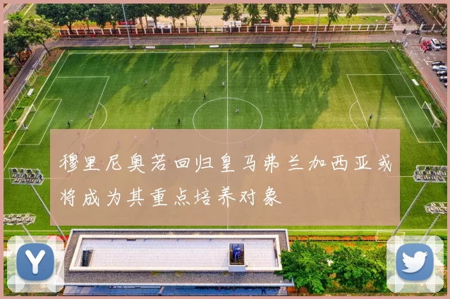 穆里尼奥若回归皇马弗兰加西亚或将成为其重点培养对象