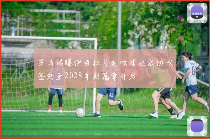 罗马诺曝伊劳拉与利物浦达成协议签约至2028年新篇章开启