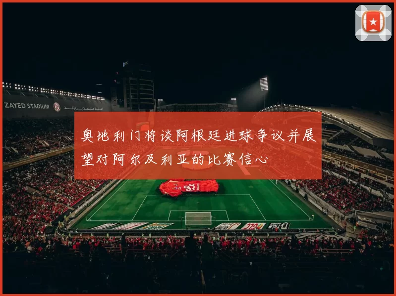 奥地利门将谈阿根廷进球争议并展望对阿尔及利亚的比赛信心