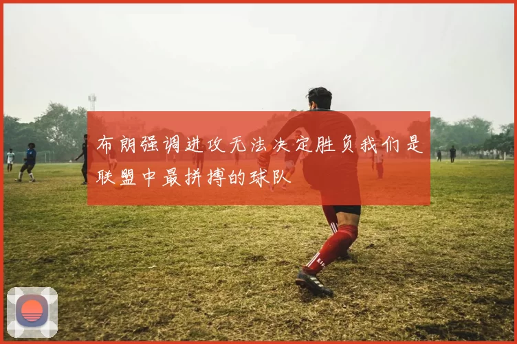 布朗强调进攻无法决定胜负我们是联盟中最拼搏的球队