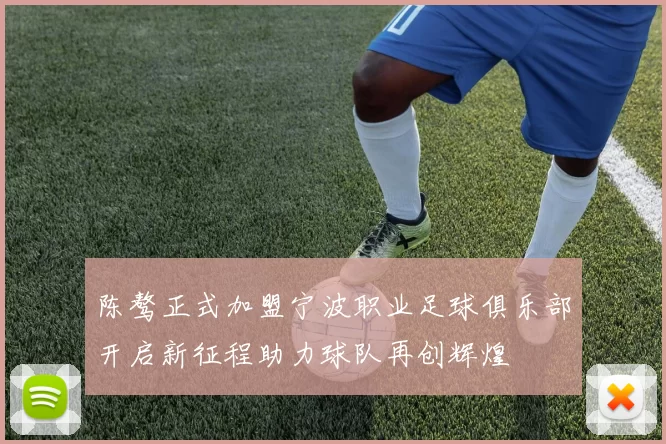 陈骜正式加盟宁波职业足球俱乐部开启新征程助力球队再创辉煌