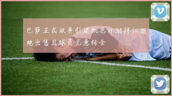 巴萨正式放弃引进凯恩计划拜仁拒绝出售且球员无意转会