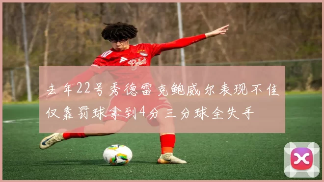 去年22号秀德雷克鲍威尔表现不佳仅靠罚球拿到4分三分球全失手
