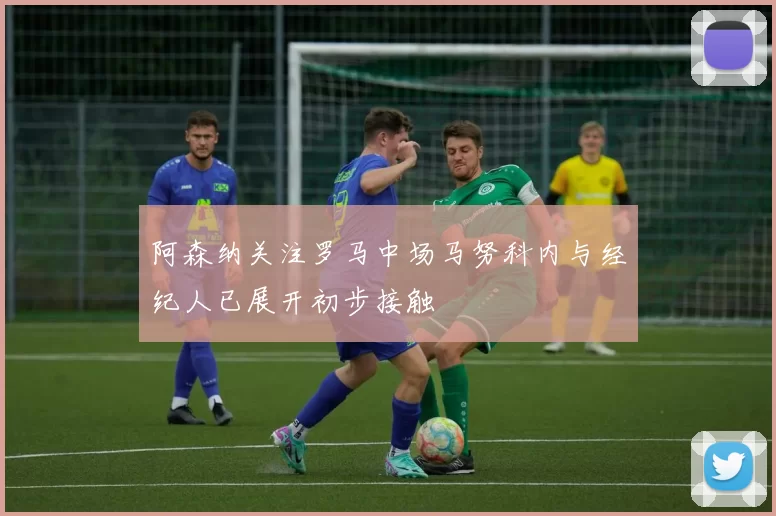 阿森纳关注罗马中场马努科内与经纪人已展开初步接触
